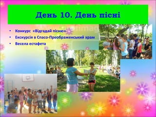 • Конкурс «Відгадай пісню»
• Екскурсія в Спасо-Преображенський храм
• Весела естафета
День 10. День пісні
 