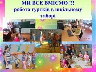 МИ ВСЕ ВМІЄМО !!!
робота гуртків в шкільному
таборі
МИ ВСЕ ВМІЄМО !!!
робота гуртків в шкільному
таборі
 