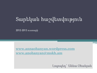 Տարեկան հաշվետվություն
2012-2013 ուստարի
www.annaohanyan.wordpress.com
www.anohanyan@mskh.am
Լոգոպեդ` Աննա Օհանյան
 