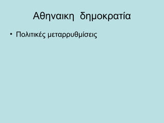 Αθηναικη δημοκρατία
• Πολιτικές μεταρρυθμίσεις
 