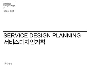 SERVICE DESIGN PLANNING
서비스디자인기획
1.직접관찰
2013.06.26
디자인매니지먼트
_3
1375146 권진주
 