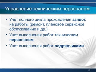 • Учет полного цикла прохождения заявок
на работы (ремонт, плановое сервисное
обслуживание и др.)
• Учет выполнения работ техническим
персоналом
• Учет выполнения работ подрядчиками
Управление техническим персоналом
13
 