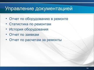 • Отчет по оборудованию в ремонте
• Статистика по ремонтам
• История оборудования
• Отчет по заявкам
• Отчет по расчетам за ремонты
Управление документацией
14
 