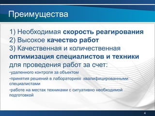 1) Необходимая скорость реагирования
2) Высокое качество работ
3) Качественная и количественная
оптимизация специалистов и техники
для проведения работ за счет:
-удаленного контроля за объектом
-принятия решений в лабораториях квалифицированными
специалистами
-работе на местах техниками с ситуативно необходимой
подготовкой
Преимущества
4
 