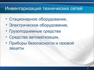 • Стационарное оборудование,
• Электрическое оборудование,
• Грузоподъемные средства
• Средства автоматизации,
• Приборы безопасности и газовой
защиты
Инвентаризация технических сетей
6
 