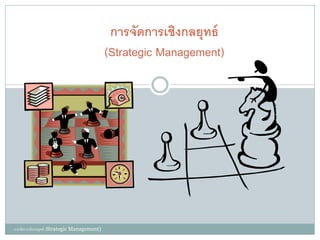 การจัดการเชิงกลยุทธ์
(Strategic Management)
การจัดการเชิงกลยุทธ์ (Strategic Management)
 