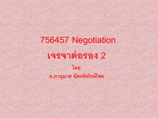 756457 Negotiation
เจรจาต่อรอง 2
โดย
อ.ภานุมาศ ฉัตรพิทักษ์โชค
 