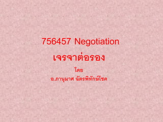 756457 Negotiation
เจรจาต่อรอง
โดย
อ.ภานุมาศ ฉัตรพิทักษ์โชค
 