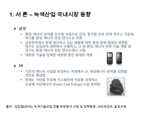1. 서 론 – 녹색산업 국내시장 동향
출처 : 김갑철(2010), 녹색기술산업 진출 유망분야 시장 및 정책동향, 네오에코즈, 발표자료
 