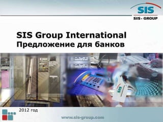 SIS Group International
Предложение для банков
2012 год
 