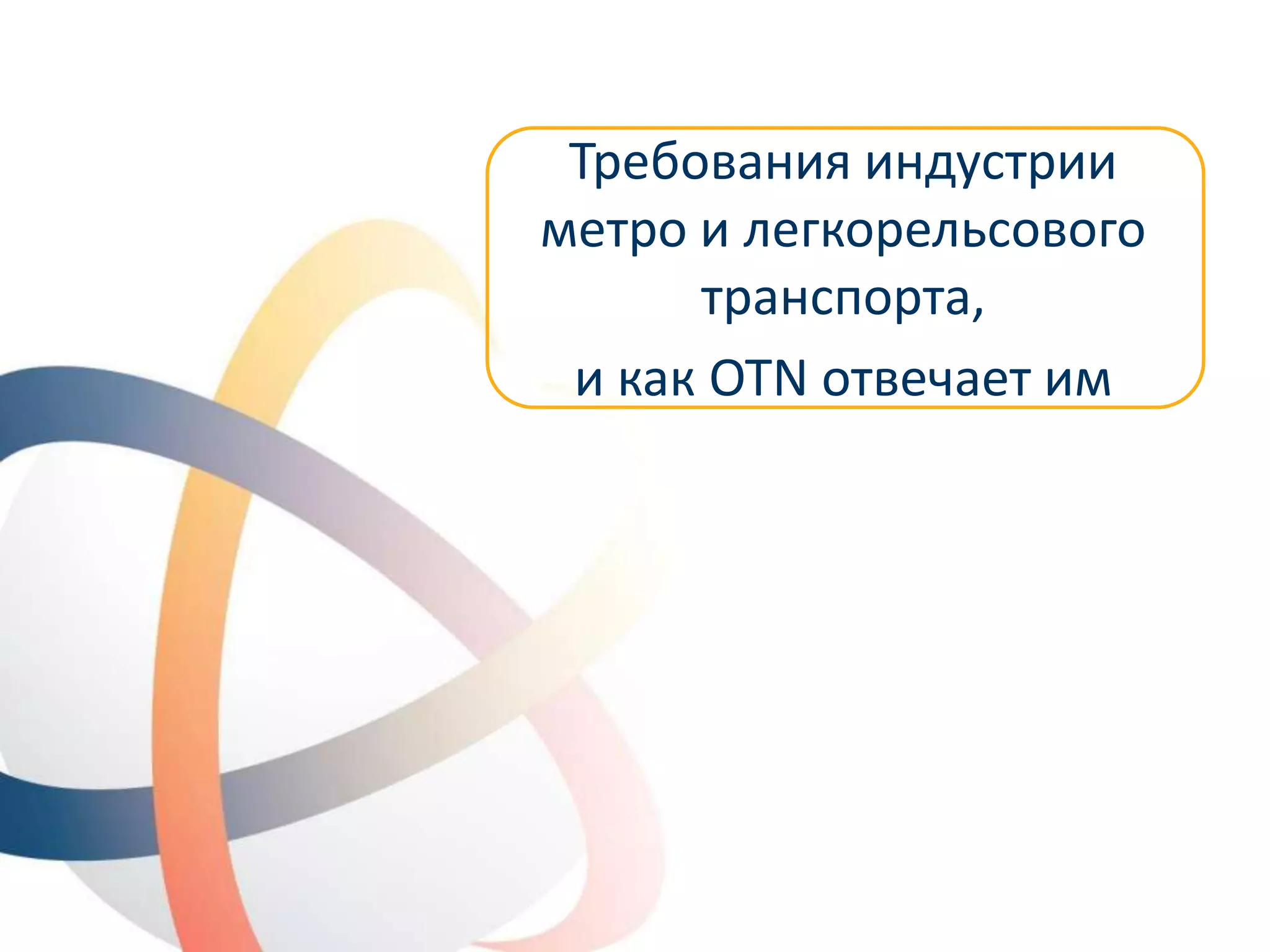 © OTN Systems NV
www.otnsystems.comSlide 10
Требования индустрии
метро и легкорельсового
транспорта,
и как OTN отвечает им
 