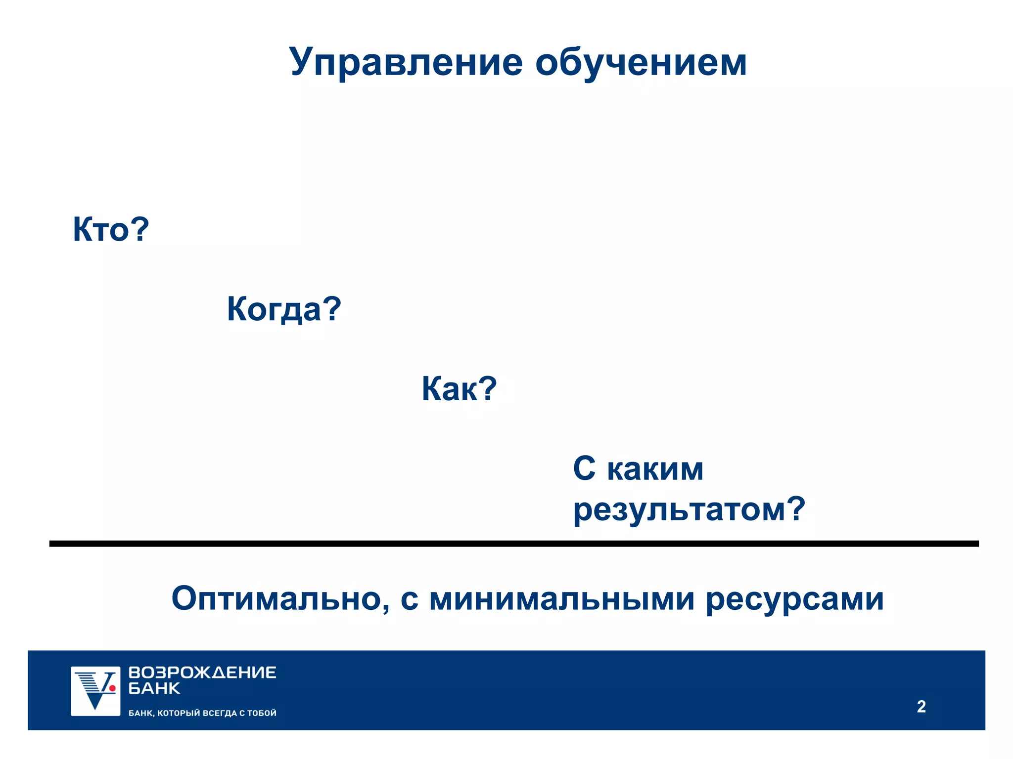 2
Управление обучением
Кто?
Когда?
Как?
С каким
результатом?
Оптимально, с минимальными ресурсами