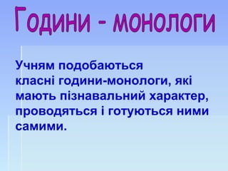 Учням подобаються
класні години-монологи, які
мають пізнавальний характер,
проводяться і готуються ними
самими.
 