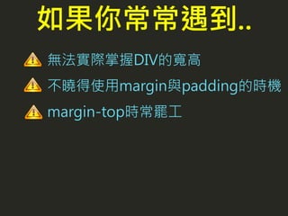 無法實際掌握DIV的寬高
不曉得使用margin與padding的時機
margin-top時常罷工
如果你常常遇到..
 