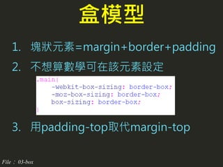 1. 塊狀元素=margin+border+padding
2. 不想算數學可在該元素設定
3. 用padding-top取代margin-top
盒模型
File： 03-box
 