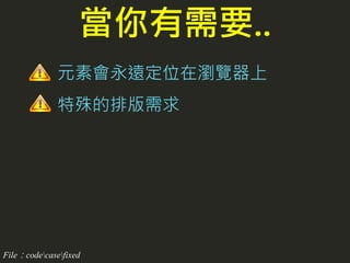元素會永遠定位在瀏覽器上
特殊的排版需求
當你有需要..
File：codecasefixed
 