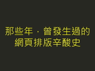 那些年，曾發生過的
網頁排版辛酸史
 