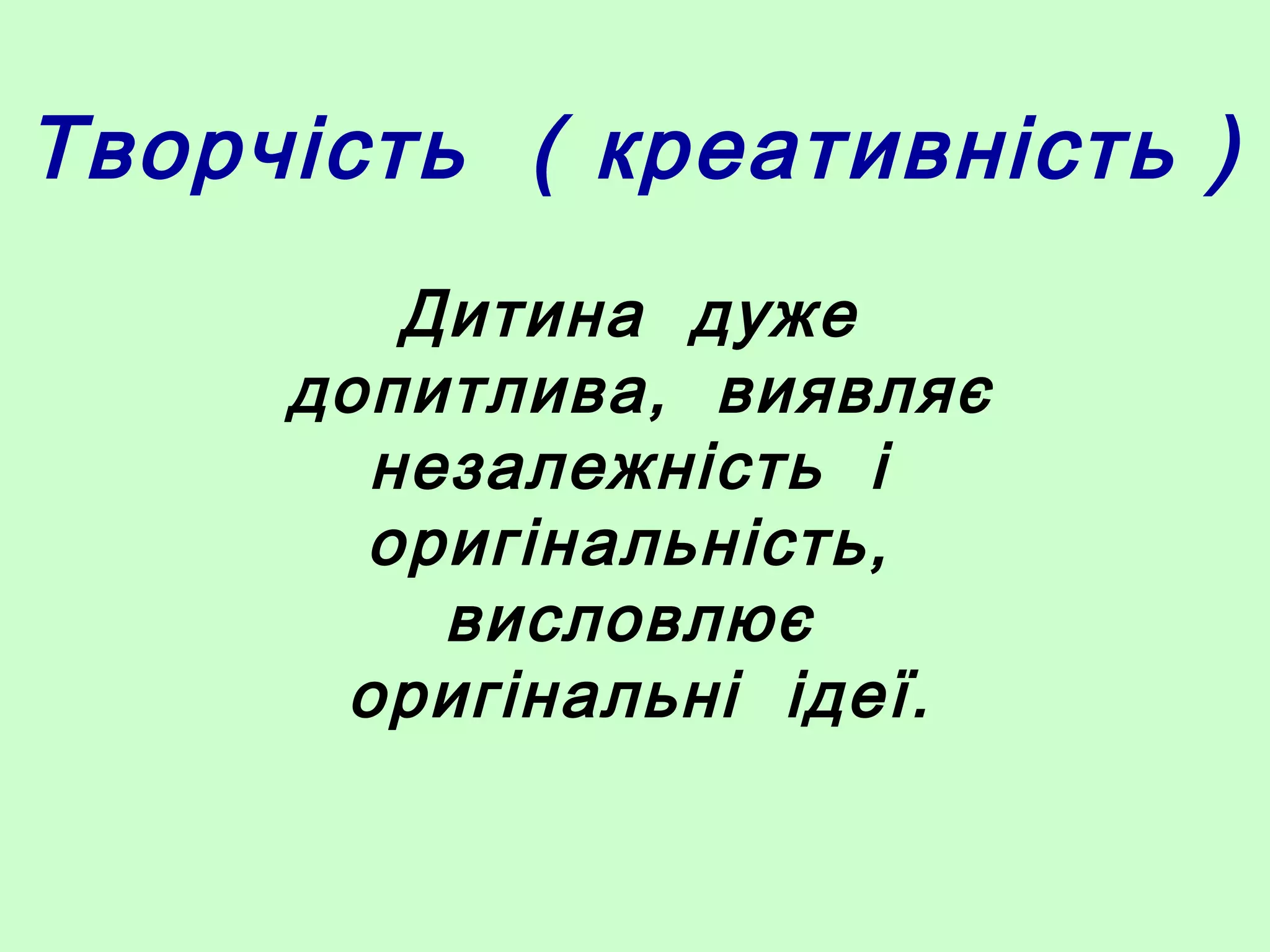 Творчість ( креативність )
Дитина дуже
допитлива, виявляє
незалежність і
оригінальність,
висловлює
оригінальні ідеї.
 