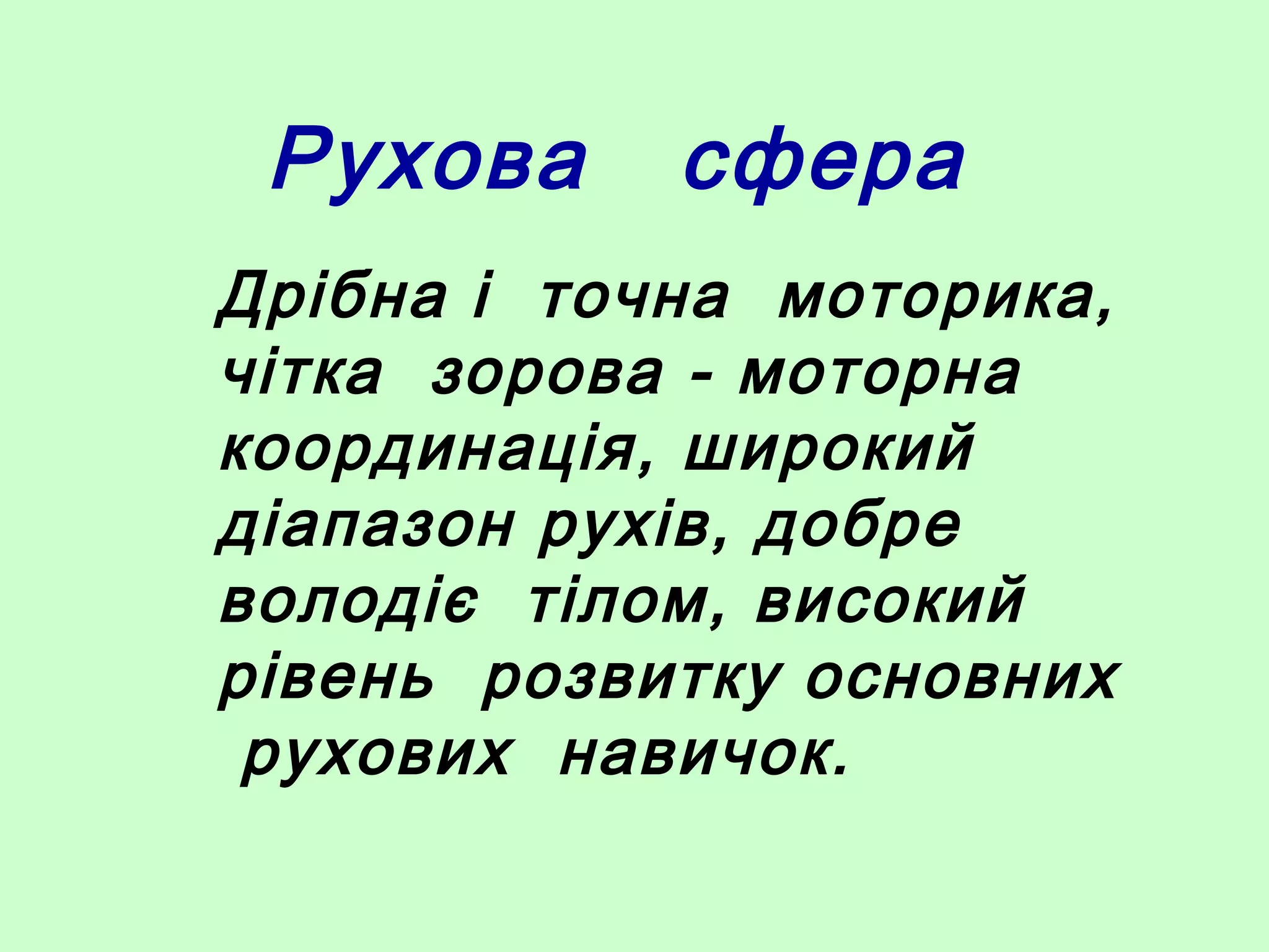 Рухова сфера
Дрібна і точна моторика,
чітка зорова - моторна
координація, широкий
діапазон рухів, добре
володіє тілом, високий
рівень розвитку основних
рухових навичок.
 