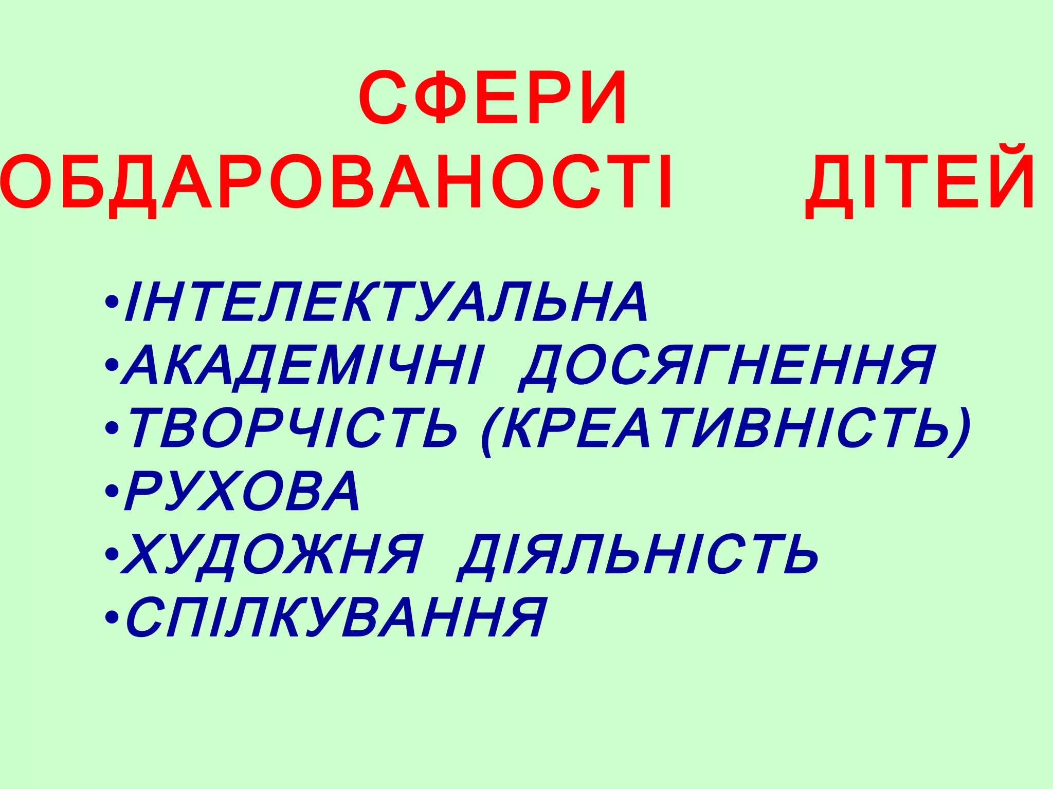 СФЕРИ
ОБДАРОВАНОСТІ ДІТЕЙ
•ІНТЕЛЕКТУАЛЬНА
•АКАДЕМІЧНІ ДОСЯГНЕННЯ
•ТВОРЧІСТЬ (КРЕАТИВНІСТЬ)
•РУХОВА
•ХУДОЖНЯ ДІЯЛЬНІСТЬ
•СПІЛКУВАННЯ
 