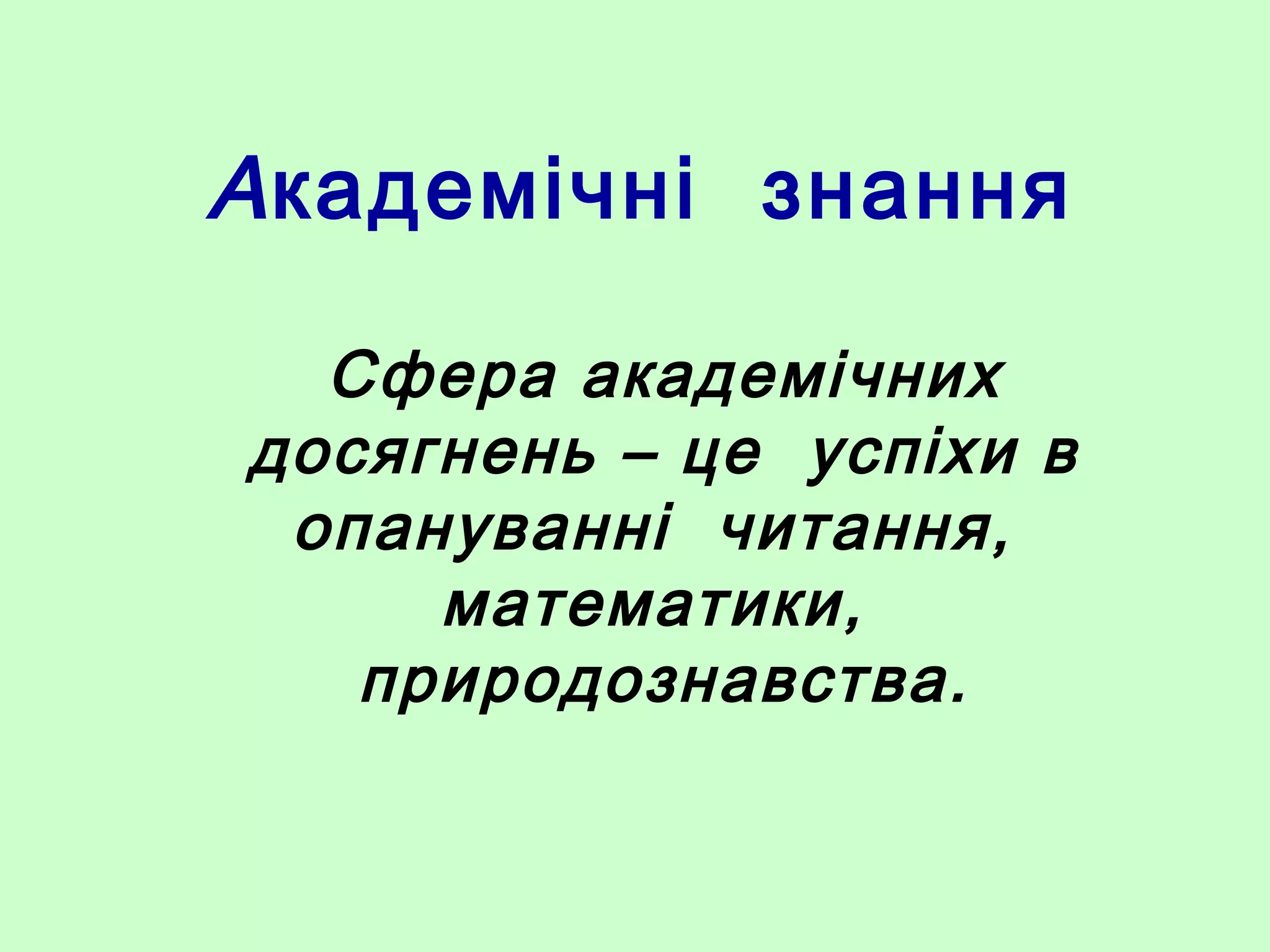 Академічні знання
Сфера академічних
досягнень – це успіхи в
опануванні читання,
математики,
природознавства.
 