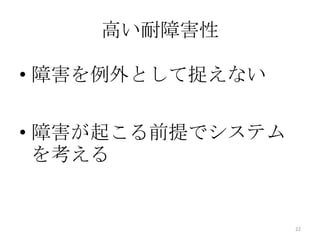 高い耐障害性
• 障害を例外として捉えない
• 障害が起こる前提でシステム
を考える
22
 