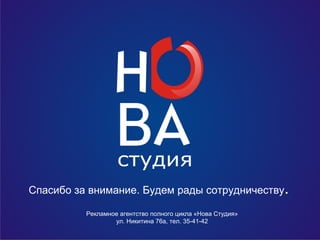Спасибо за внимание. Будем рады сотрудничеству.
Рекламное агентство полного цикла «Нова Студия»
ул. Никитина 76а, тел. 35-41-42
 