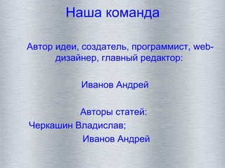 Наша команда
Автор идеи, создатель, программист, web-
дизайнер, главный редактор:
Иванов Андрей
Авторы статей:
Черкашин Владислав;
Иванов Андрей
 