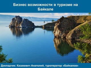 Бизнес возможности в туризме на
Байкале
Докладчик: Казакевич Анатолий, туроператор «Байкалов»
 