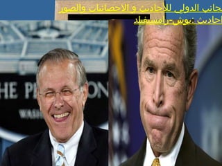 ‫والصور‬ ‫الحصائيات‬ ‫و‬ ‫للحاديث‬ ‫الدولي‬ ‫لجانب‬
‫:بوش-رامسيفيلد‬ ‫احاديث‬
 