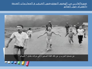 - :‫العنيفة‬ ‫الممارسات‬ ‫و‬ ‫الحروب‬ ‫صور‬ ‫النووي‬ ‫الهجوم‬ ‫من‬ ‫الفارين‬ ‫صور‬
-‫العالم‬ ‫حول‬ ‫الفقراء‬
 