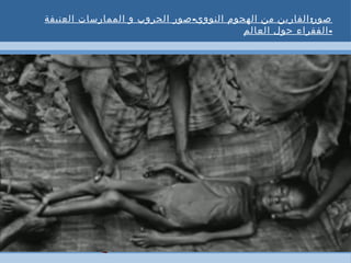 - :‫العنيفة‬ ‫الممارسات‬ ‫و‬ ‫الحروب‬ ‫صور‬ ‫النووي‬ ‫الهجوم‬ ‫من‬ ‫الفارين‬ ‫صور‬
-‫العالم‬ ‫حول‬ ‫الفقراء‬
 
