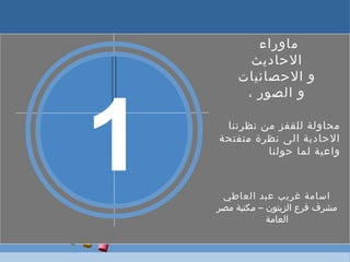 1
‫ماوراء‬
‫الحاديث‬
‫الحصائيات‬ ‫و‬
، ‫الصور‬ ‫و‬
‫نظرتنا‬ ‫من‬ ‫للقفز‬ ‫محاولة‬
‫متفتحة‬ ‫نظرة‬ ‫الى‬ ‫الحادية‬
‫حولنا‬ ‫لما‬ ‫واعية‬
‫العاطي‬ ‫عبد‬ ‫غريب‬ ‫اسامة‬
‫مصر‬ ‫مكتبة‬ – ‫الزيتون‬ ‫فرع‬ ‫مشرف‬
‫العامة‬
 