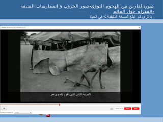 - :‫العنيفة‬ ‫الممارسات‬ ‫و‬ ‫الحروب‬ ‫صور‬ ‫النووي‬ ‫الهجوم‬ ‫من‬ ‫الفارين‬ ‫صور‬
-‫العالم‬ ‫حول‬ ‫الفقراء‬
‫الحياة‬ ‫في‬ ‫له‬ ‫المتبقية‬ ‫المسافة‬ ‫تبلغ‬ ‫كم‬ ‫ترى‬ ‫يا‬
 