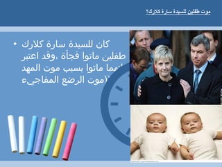‫كلكرك؟‬ ‫ساكرة‬ ‫للسيدة‬ ‫طفلين‬ ‫موت‬
• ‫كلرك‬ ‫سارة‬ ‫للسيدة‬ ‫كان‬
‫اعتبر‬ ‫،وقد‬ ‫فجأة‬ ‫ماتوا‬ ‫طفلين‬
‫المهد‬ ‫موت‬ ‫بسبب‬ ‫ماتوا‬ ‫انهما‬
‫المفاجيء‬ ‫الرضع‬ ‫،))موت‬
 