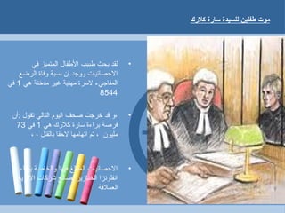 ‫كلكرك‬ ‫ساكرة‬ ‫للسيدة‬ ‫طفلين‬ ‫موت‬
•‫في‬ ‫المتميز‬ ‫الفطفال‬ ‫فطبيب‬ ‫بحث‬ ‫لقد‬
‫الرضع‬ ‫وفاة‬ ‫نسبة‬ ‫ان‬ ‫ووجد‬ ‫الصحصائيات‬
‫هي‬ ‫مدخنة‬ ‫غير‬ ‫مهنية‬ ‫لرسرة‬ ‫المفاجيء‬1‫في‬
8544
•‫:أن‬ ‫تقول‬ ‫التالي‬ ‫اليوم‬ ‫صحف‬ ‫خرجت‬ ‫قد‬ ‫،و‬
‫هي‬ ‫كلكرك‬ ‫رساكرة‬ ‫براءة‬ ‫فرصة‬1‫في‬73
، ، ‫بالقتل‬ ‫لصحقا‬ ‫اتهامها‬ ‫تم‬ ، ‫مليون‬
•‫بوباء‬ ‫والخاصة‬ ‫فيها‬ ‫المبالغ‬ ‫الصحصائيات‬
‫الودوية‬ ‫شركات‬ ‫لصالح‬ ‫الخنازير‬ ‫انفلونزا‬
‫العملقة‬
 