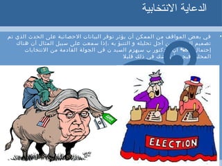 ‫النتخابية‬ ‫الدعاية‬
•‫تم‬ ‫الذي‬ ‫الحدث‬ ‫على‬ ‫الحصائية‬ ‫البيانات‬ ‫توفر‬ ‫يؤثر‬ ‫أن‬ ‫الممكن‬ ‫من‬ ‫المواقف‬ ‫بعض‬ ‫في‬
‫هناك‬ ‫أن‬ ‫المثال‬ ‫سبيل‬ ‫على‬ ‫سمعت‬ ‫،إذا‬ ‫به‬ ‫التنبؤ‬ ‫و‬ ‫تحليله‬ ‫أجل‬ ‫من‬ ‫البيانات‬ ‫تصميم‬
‫إحتمال‬95%‫النتخابات‬ ‫من‬ ‫القادمة‬ ‫الجولة‬ ‫في‬ ‫ن‬ ‫السيد‬ ‫سيهزم‬ ‫ب‬ ‫الدكتور‬ ‫أن‬
‫قليل‬ ‫ذلك‬ ‫في‬ ‫تشك‬ ‫أن‬ ‫المحلية،فيجب‬
 