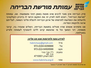 ‫פרק‬‫הבריחה‬‫אינו‬‫מוכר‬‫לרבים‬‫ואינו‬‫מונצח‬‫באופן‬‫רציני‬‫ומשמעותי‬.‫אנו‬,‫עמותת‬
"‫מורשת‬‫הבריחה‬",‫רוצים‬‫לתת‬‫לפרק‬‫זה‬‫את‬‫המקום‬‫הראוי‬‫לו‬‫בזיכרון‬‫הקולקטיבי‬
‫ולהעלות‬‫את‬‫המודעות‬‫לתרומתו‬‫של‬‫ארגון‬‫הבריחה‬‫להצלת‬‫פליטי‬‫השואה‬,‫לעלייתם‬
‫ארצה‬‫ולהקמת‬‫המדינה‬.
‫אנו‬‫מזמינים‬‫אנשים‬‫שהיו‬‫פעילים‬‫בתנועת‬‫הבריחה‬,‫ניצולים‬‫שנעזרו‬‫בה‬,‫קרובי‬
‫משפחה‬,‫דור‬‫המשך‬‫וכל‬‫מי‬‫שהנושא‬‫קרוב‬‫לליבו‬‫להצטרף‬‫לעמותה‬‫ולסייע‬
‫בפעילותה‬.
:
‫מודים‬ ‫אנו‬‫על‬‫לארכיון‬ ‫התמונות‬"‫ושם‬ ‫יד‬"‫ולארכיון‬"‫טבנקין‬ ‫יד‬"
‫אלינו‬ ‫פנו‬ ‫אנא‬ ‫ולתרומות‬ ‫נוסף‬ ‫למידע‬:
‫מייל‬:@gmail.com45habricha
‫טל‬':972-(0)54-6298888
‫פקס‬:54928588972-(0)3-
‫כתובת‬:‫ד‬"‫נהרי‬ ‫מירי‬ ‫ר‬
‫ת‬.‫ד‬.45
‫רמת‬‫השרון‬4710001
‫אתר‬:www.habricha.org.il/
 