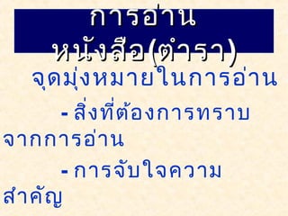 จุดมุ่งหมายในการอ่าน
- สิ่งที่ต้องการทราบ
จากการอ่าน
- การจับใจความ
สำาคัญ
การอ่านการอ่าน
หนังสือหนังสือ((ตำาราตำารา))
 