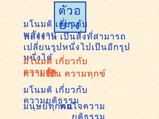 ตัวอ
ย่างมโนมติ เกี่ยวกับ
พลังงานพลังงาน เป็นสิ่งที่สามารถ
เปลี่ยนรูปหนึ่งไปเป็นอีกรูป
หนึ่งได้มโนมติ เกี่ยวกับ
ความรักความรัก
มโนมติ เกี่ยวกับ
ความยุติธรรม
มนุษย์ทุกคน
เป็น ความทุกข์
พอใจความ
 