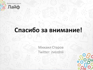 Спасибо за внимание!
Михаил Старов
Twitter: zvezdnii
 