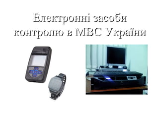 Електронні засобиЕлектронні засоби
контролю в МВС Україниконтролю в МВС України
 