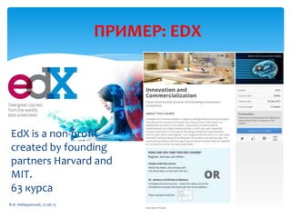 ПРИМЕР: EDX
EdX is a non-profit
created by founding
partners Harvard and
MIT.
63 курса
В.И. Лебединский, 27.06.13
 