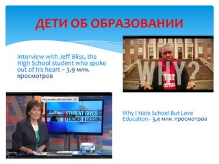 ДЕТИ ОБ ОБРАЗОВАНИИ
Why I Hate School But Love
Education - 3,4 млн. просмотров
Interview with Jeff Bliss, the
High School student who spoke
out of his heart – 3,9 млн.
просмотров
В.И. Лебединский, 27.06.13
 