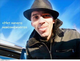 «Нет ничего
невозможного»
вторник, 2 июля 13г.
 