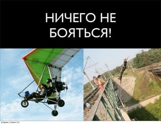 НИЧЕГО НЕ
БОЯТЬСЯ!
вторник, 2 июля 13г.
 