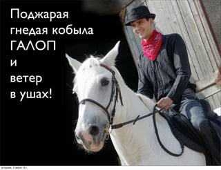 Поджарая
гнедая кобыла
ГАЛОП
и
ветер
в ушах!
вторник, 2 июля 13г.
 