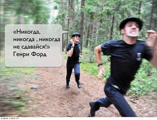 «Никогда,
никогда , никогда
не cдавайся!»
Генри Форд
вторник, 2 июля 13г.
 
