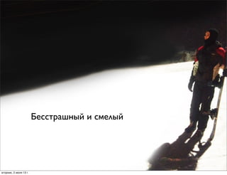 Бесстрашный и смелый
вторник, 2 июля 13г.
 