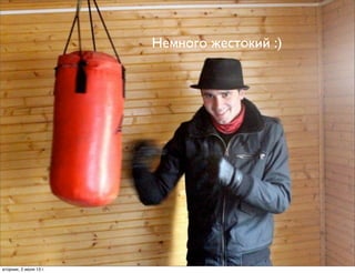 Немного жестокий :)
вторник, 2 июля 13г.
 